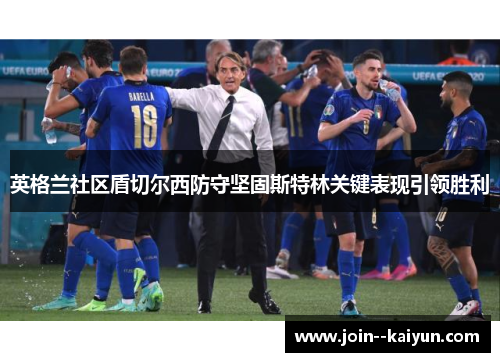 英格兰社区盾切尔西防守坚固斯特林关键表现引领胜利 英格兰社区盾切尔西防守坚固斯特林关键表现引领胜利