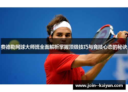 费德勒网球大师班全面解析掌握顶级技巧与竞技心态的秘诀