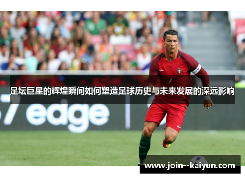 足坛巨星的辉煌瞬间如何塑造足球历史与未来发展的深远影响