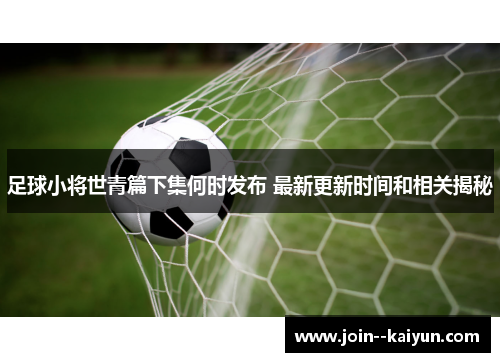 足球小将世青篇下集何时发布 最新更新时间和相关揭秘