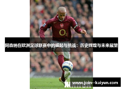 阿森纳在欧洲足球联赛中的崛起与挑战：历史辉煌与未来展望