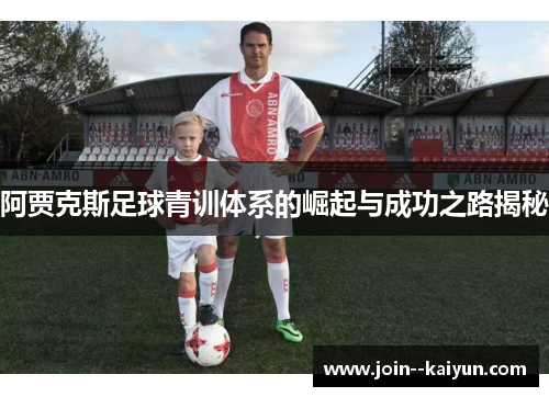 阿贾克斯足球青训体系的崛起与成功之路揭秘 阿贾克斯足球青训体系的崛起与成功之路揭秘