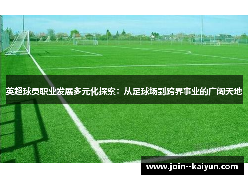 英超球员职业发展多元化探索：从足球场到跨界事业的广阔天地