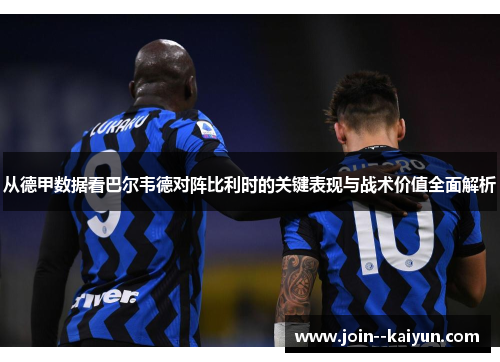 从德甲数据看巴尔韦德对阵比利时的关键表现与战术价值全面解析