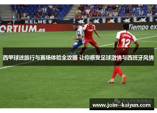 西甲球迷旅行与赛场体验全攻略 让你感受足球激情与西班牙风情