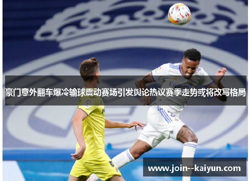 豪门意外翻车爆冷输球震动赛场引发舆论热议赛季走势或将改写格局