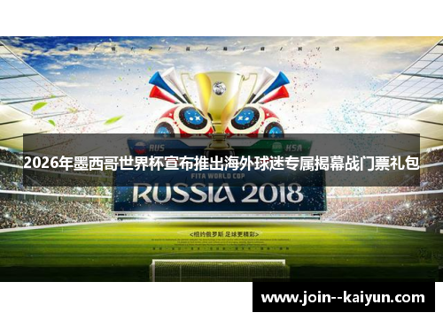 2026年墨西哥世界杯宣布推出海外球迷专属揭幕战门票礼包