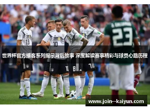 世界杯官方播客系列揭示背后故事 深度解读赛事精彩与球员心路历程