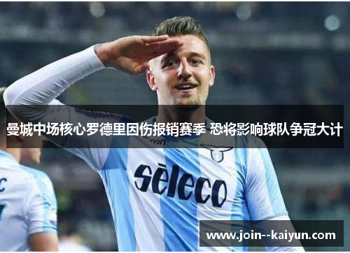 曼城中场核心罗德里因伤报销赛季 恐将影响球队争冠大计