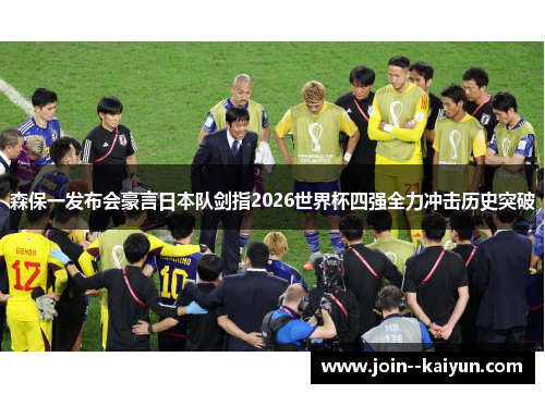 森保一发布会豪言日本队剑指2026世界杯四强全力冲击历史突破