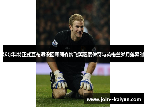 沃尔科特正式宣布退役回顾阿森纳飞翼速度传奇与英格兰岁月落幕时 沃尔科特正式宣布退役回顾阿森纳飞翼速度传奇与英格兰岁月落幕时