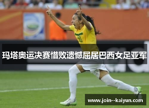 玛塔奥运决赛惜败遗憾屈居巴西女足亚军 玛塔奥运决赛惜败遗憾屈居巴西女足亚军