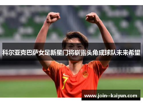 科尔亚克巴萨女足新星门将崭露头角成球队未来希望