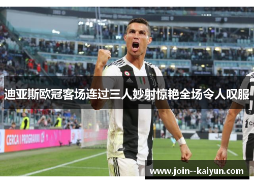 迪亚斯欧冠客场连过三人妙射惊艳全场令人叹服