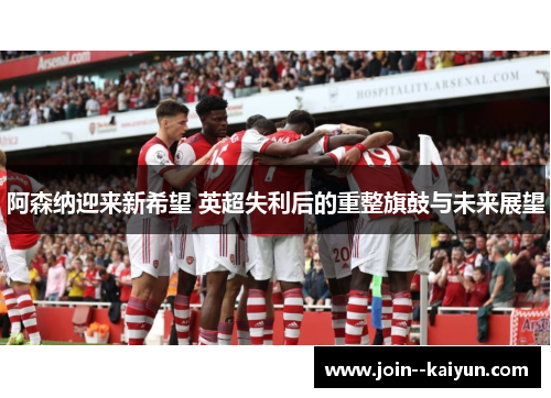 阿森纳迎来新希望 英超失利后的重整旗鼓与未来展望