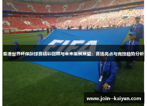 香港世界杯保龄球赛精彩回顾与未来发展展望：赛场亮点与竞技趋势分析