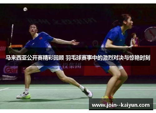 马来西亚公开赛精彩回顾 羽毛球赛事中的激烈对决与惊艳时刻