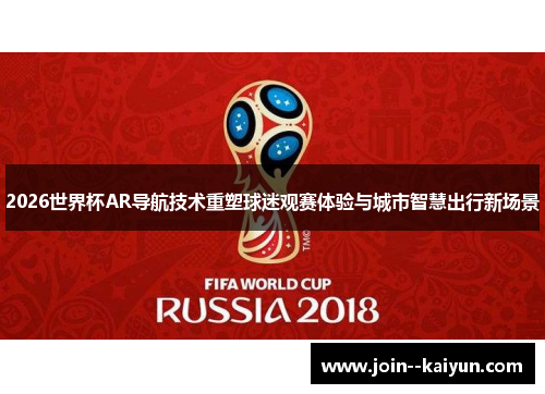 2026世界杯AR导航技术重塑球迷观赛体验与城市智慧出行新场景 2026世界杯AR导航技术重塑球迷观赛体验与城市智慧出行新场景