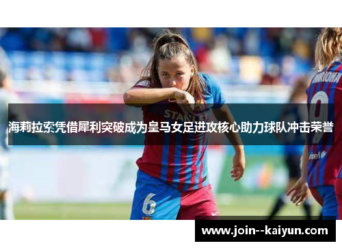 海莉拉索凭借犀利突破成为皇马女足进攻核心助力球队冲击荣誉 海莉拉索凭借犀利突破成为皇马女足进攻核心助力球队冲击荣誉