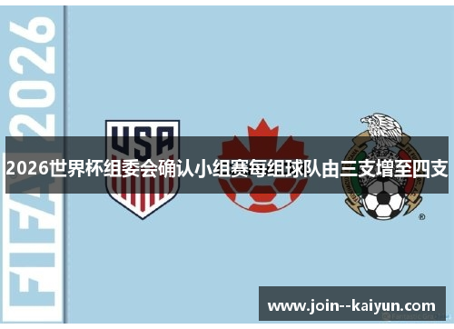 2026世界杯组委会确认小组赛每组球队由三支增至四支 2026世界杯组委会确认小组赛每组球队由三支增至四支
