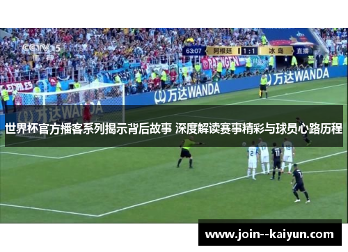 世界杯官方播客系列揭示背后故事 深度解读赛事精彩与球员心路历程 世界杯官方播客系列揭示背后故事 深度解读赛事精彩与球员心路历程