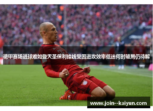 德甲赛场进球难如登天圣保利锋线受困进攻效率低迷何时破局仍待解 德甲赛场进球难如登天圣保利锋线受困进攻效率低迷何时破局仍待解