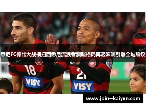 悉尼FC德比大战横扫西悉尼流浪者澳超格局再起波澜引爆全城热议 悉尼FC德比大战横扫西悉尼流浪者澳超格局再起波澜引爆全城热议