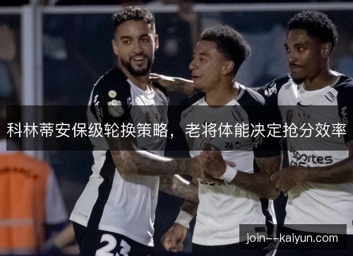 科林蒂安保级轮换策略，老将体能决定抢分效率