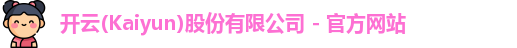 开云(Kaiyun)股份有限公司 - 官方网站